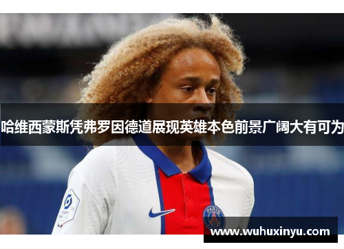 哈维西蒙斯凭弗罗因德道展现英雄本色前景广阔大有可为