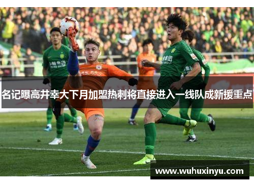 名记曝高井幸大下月加盟热刺将直接进入一线队成新援重点