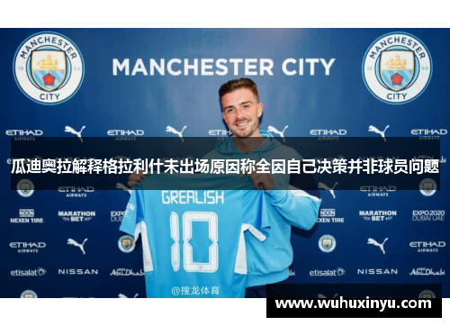 瓜迪奥拉解释格拉利什未出场原因称全因自己决策并非球员问题