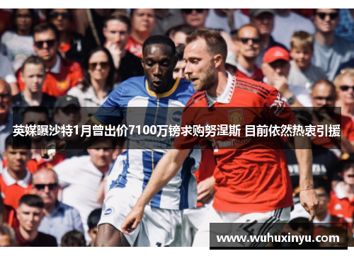 英媒曝沙特1月曾出价7100万镑求购努涅斯 目前依然热衷引援