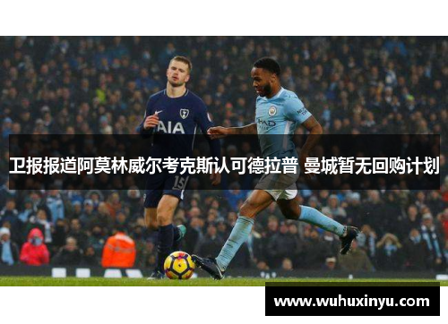 卫报报道阿莫林威尔考克斯认可德拉普 曼城暂无回购计划