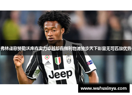 弗林蓬称赞勒沃库森实力卓越却直指利物浦独步天下彰显无可匹敌优势