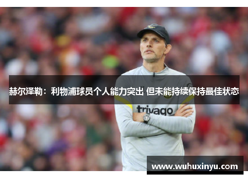 赫尔泽勒：利物浦球员个人能力突出 但未能持续保持最佳状态